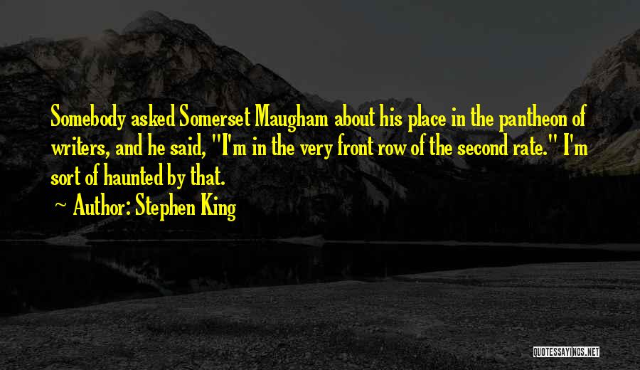 Stephen King Quotes: Somebody Asked Somerset Maugham About His Place In The Pantheon Of Writers, And He Said, I'm In The Very Front