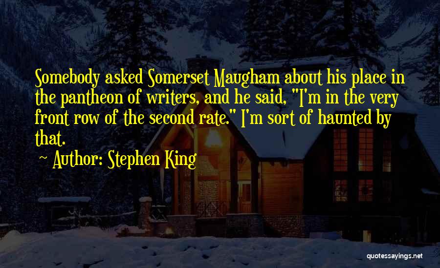 Stephen King Quotes: Somebody Asked Somerset Maugham About His Place In The Pantheon Of Writers, And He Said, I'm In The Very Front