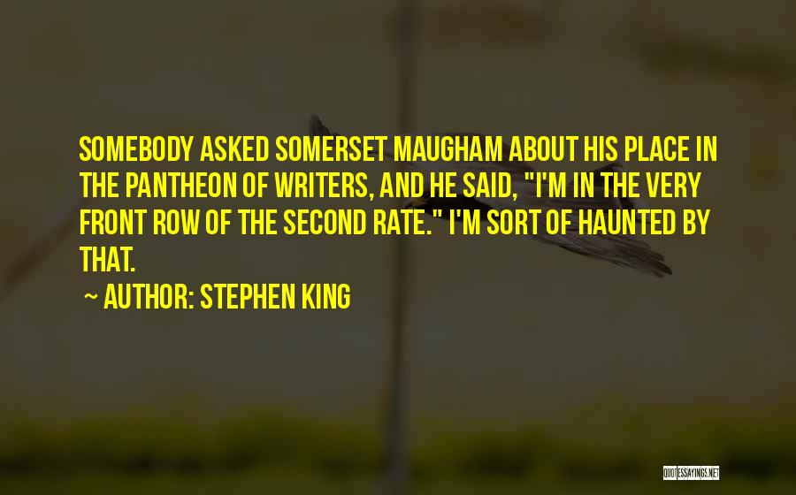 Stephen King Quotes: Somebody Asked Somerset Maugham About His Place In The Pantheon Of Writers, And He Said, I'm In The Very Front