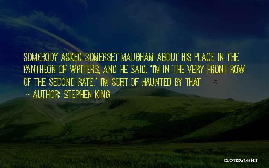Stephen King Quotes: Somebody Asked Somerset Maugham About His Place In The Pantheon Of Writers, And He Said, I'm In The Very Front