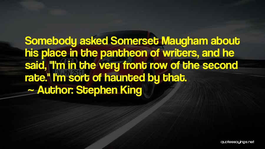 Stephen King Quotes: Somebody Asked Somerset Maugham About His Place In The Pantheon Of Writers, And He Said, I'm In The Very Front