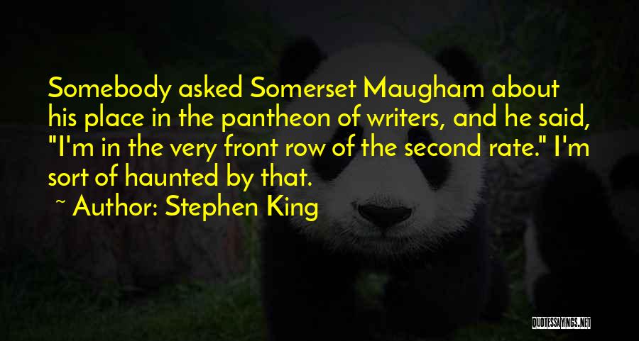 Stephen King Quotes: Somebody Asked Somerset Maugham About His Place In The Pantheon Of Writers, And He Said, I'm In The Very Front