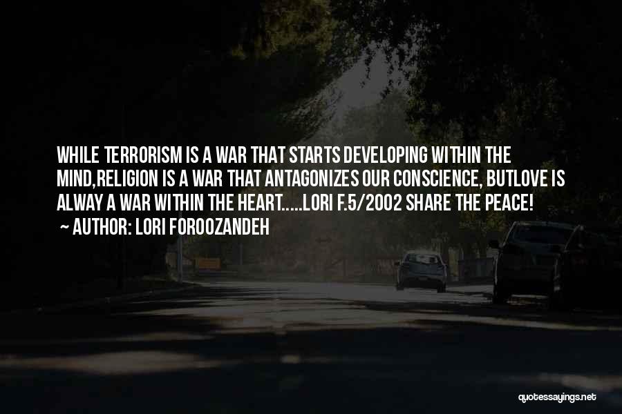 Lori Foroozandeh Quotes: While Terrorism Is A War That Starts Developing Within The Mind,religion Is A War That Antagonizes Our Conscience, Butlove Is