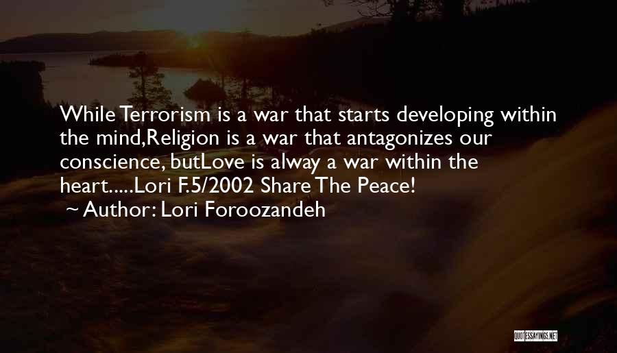 Lori Foroozandeh Quotes: While Terrorism Is A War That Starts Developing Within The Mind,religion Is A War That Antagonizes Our Conscience, Butlove Is