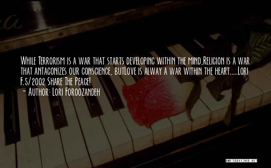 Lori Foroozandeh Quotes: While Terrorism Is A War That Starts Developing Within The Mind,religion Is A War That Antagonizes Our Conscience, Butlove Is