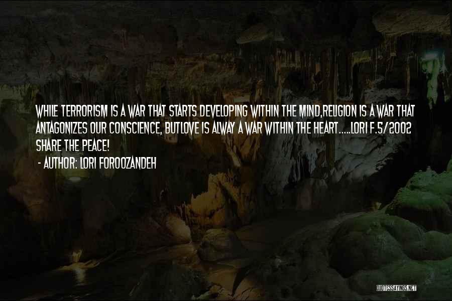 Lori Foroozandeh Quotes: While Terrorism Is A War That Starts Developing Within The Mind,religion Is A War That Antagonizes Our Conscience, Butlove Is