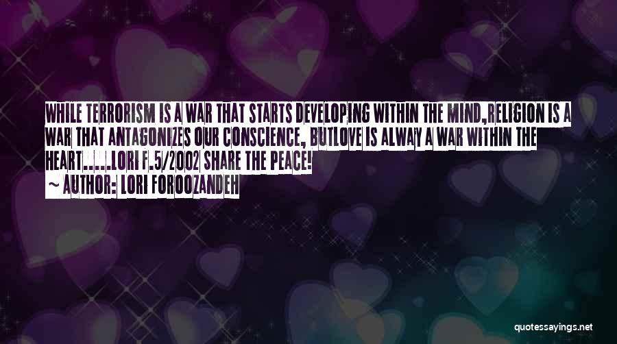 Lori Foroozandeh Quotes: While Terrorism Is A War That Starts Developing Within The Mind,religion Is A War That Antagonizes Our Conscience, Butlove Is