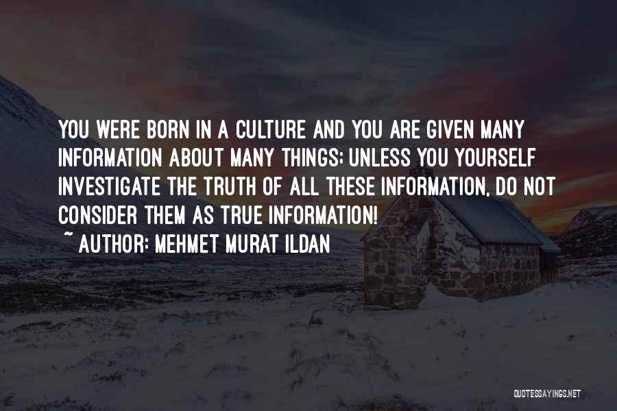 Mehmet Murat Ildan Quotes: You Were Born In A Culture And You Are Given Many Information About Many Things; Unless You Yourself Investigate The