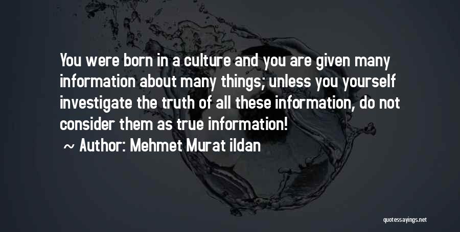 Mehmet Murat Ildan Quotes: You Were Born In A Culture And You Are Given Many Information About Many Things; Unless You Yourself Investigate The