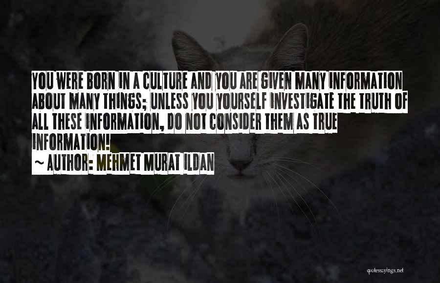 Mehmet Murat Ildan Quotes: You Were Born In A Culture And You Are Given Many Information About Many Things; Unless You Yourself Investigate The