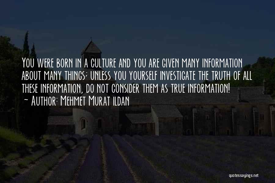 Mehmet Murat Ildan Quotes: You Were Born In A Culture And You Are Given Many Information About Many Things; Unless You Yourself Investigate The