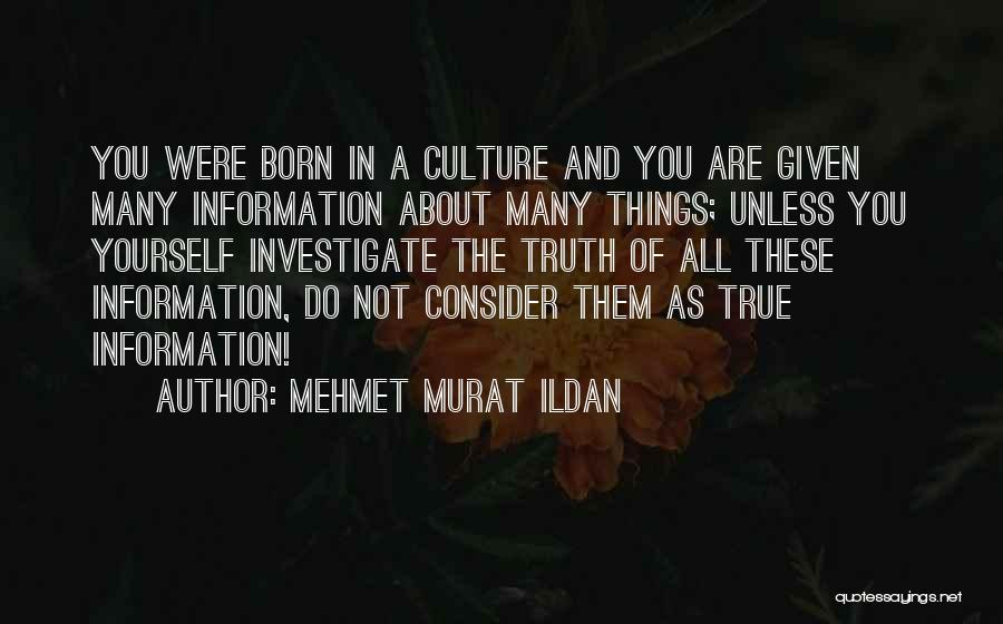 Mehmet Murat Ildan Quotes: You Were Born In A Culture And You Are Given Many Information About Many Things; Unless You Yourself Investigate The