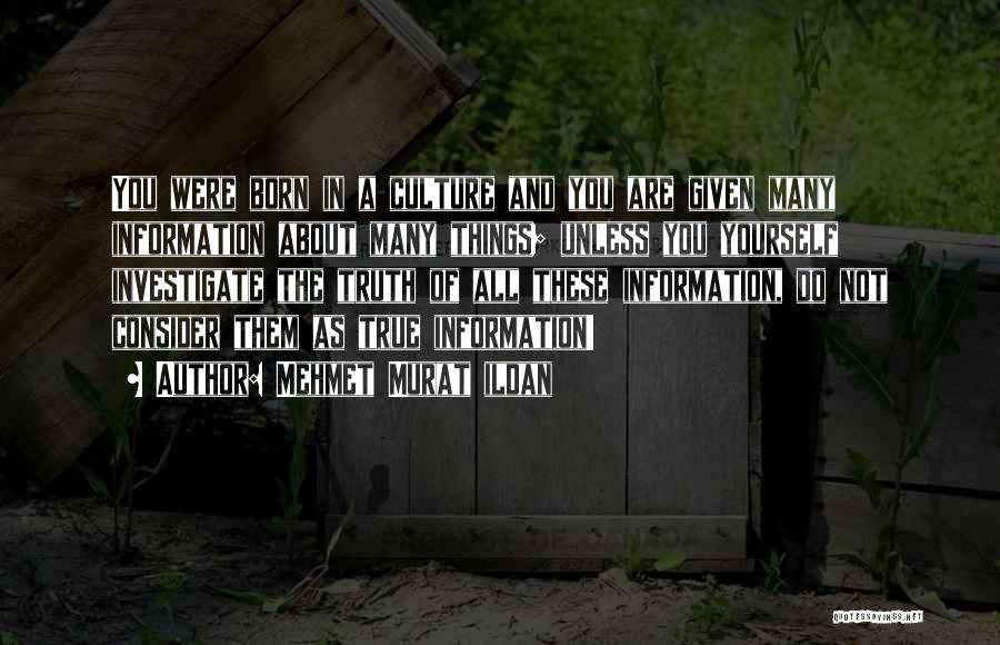 Mehmet Murat Ildan Quotes: You Were Born In A Culture And You Are Given Many Information About Many Things; Unless You Yourself Investigate The