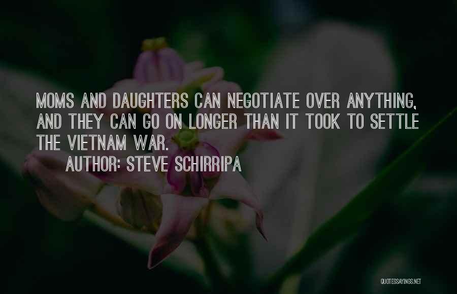 Steve Schirripa Quotes: Moms And Daughters Can Negotiate Over Anything, And They Can Go On Longer Than It Took To Settle The Vietnam