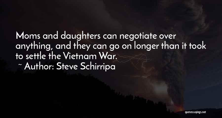 Steve Schirripa Quotes: Moms And Daughters Can Negotiate Over Anything, And They Can Go On Longer Than It Took To Settle The Vietnam