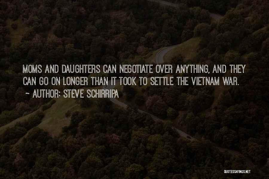 Steve Schirripa Quotes: Moms And Daughters Can Negotiate Over Anything, And They Can Go On Longer Than It Took To Settle The Vietnam