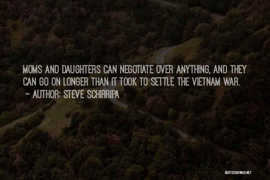 Steve Schirripa Quotes: Moms And Daughters Can Negotiate Over Anything, And They Can Go On Longer Than It Took To Settle The Vietnam