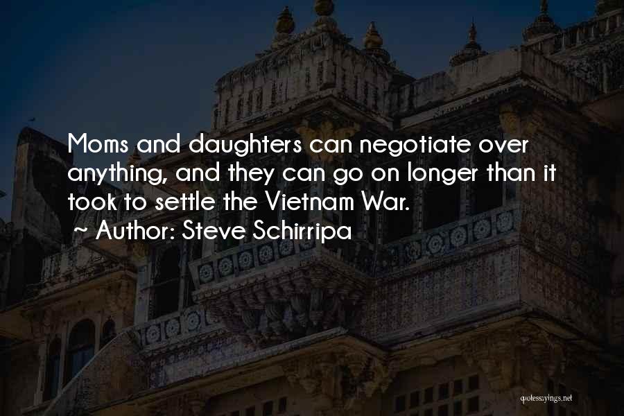 Steve Schirripa Quotes: Moms And Daughters Can Negotiate Over Anything, And They Can Go On Longer Than It Took To Settle The Vietnam