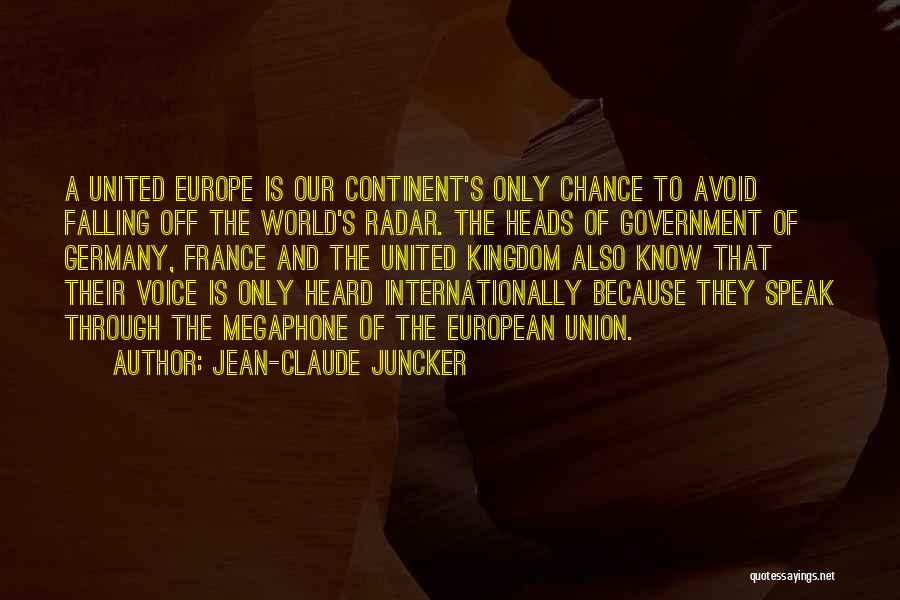 Jean-Claude Juncker Quotes: A United Europe Is Our Continent's Only Chance To Avoid Falling Off The World's Radar. The Heads Of Government Of