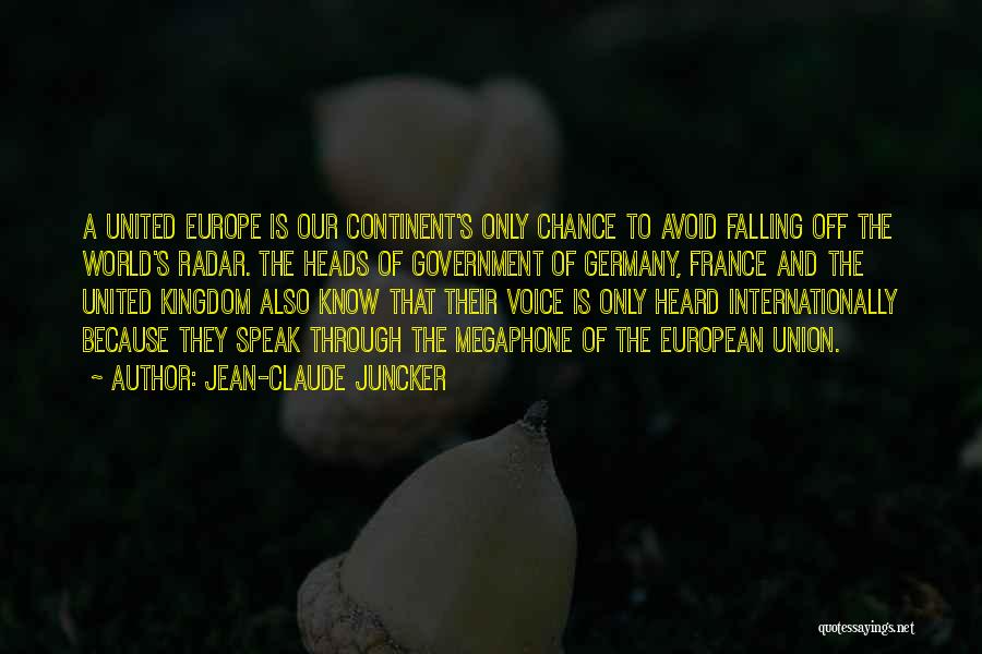 Jean-Claude Juncker Quotes: A United Europe Is Our Continent's Only Chance To Avoid Falling Off The World's Radar. The Heads Of Government Of