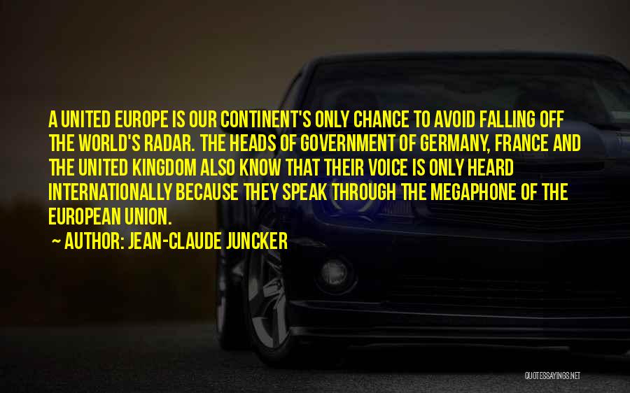 Jean-Claude Juncker Quotes: A United Europe Is Our Continent's Only Chance To Avoid Falling Off The World's Radar. The Heads Of Government Of