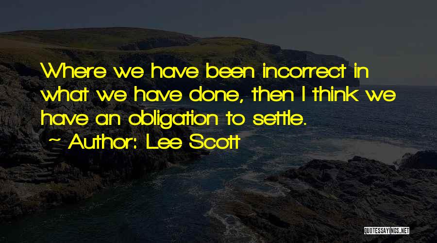 Lee Scott Quotes: Where We Have Been Incorrect In What We Have Done, Then I Think We Have An Obligation To Settle.