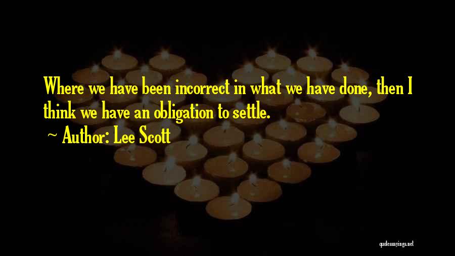 Lee Scott Quotes: Where We Have Been Incorrect In What We Have Done, Then I Think We Have An Obligation To Settle.