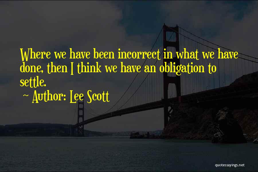 Lee Scott Quotes: Where We Have Been Incorrect In What We Have Done, Then I Think We Have An Obligation To Settle.