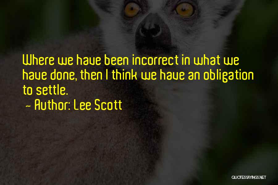 Lee Scott Quotes: Where We Have Been Incorrect In What We Have Done, Then I Think We Have An Obligation To Settle.