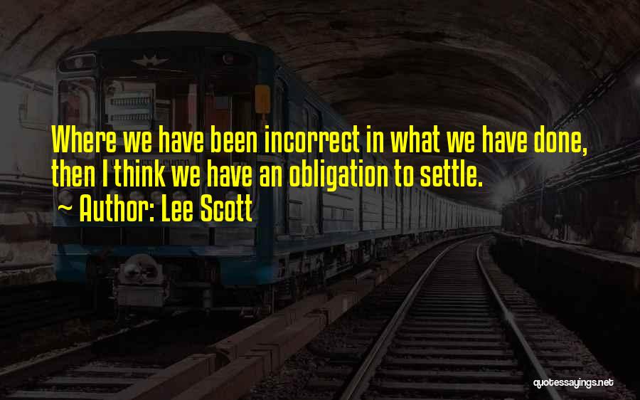 Lee Scott Quotes: Where We Have Been Incorrect In What We Have Done, Then I Think We Have An Obligation To Settle.