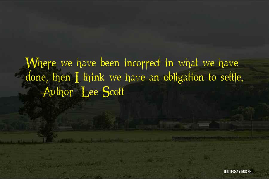Lee Scott Quotes: Where We Have Been Incorrect In What We Have Done, Then I Think We Have An Obligation To Settle.