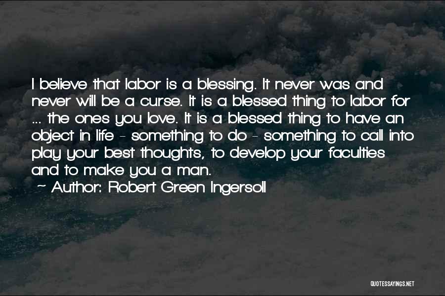 Robert Green Ingersoll Quotes: I Believe That Labor Is A Blessing. It Never Was And Never Will Be A Curse. It Is A Blessed