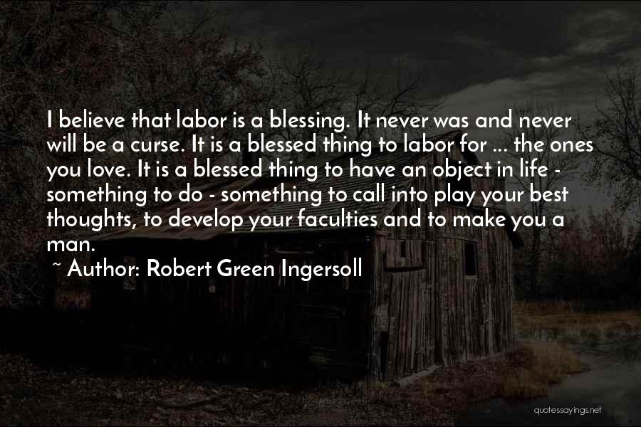 Robert Green Ingersoll Quotes: I Believe That Labor Is A Blessing. It Never Was And Never Will Be A Curse. It Is A Blessed