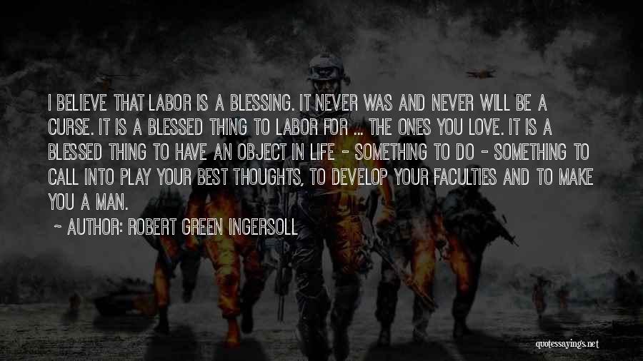 Robert Green Ingersoll Quotes: I Believe That Labor Is A Blessing. It Never Was And Never Will Be A Curse. It Is A Blessed