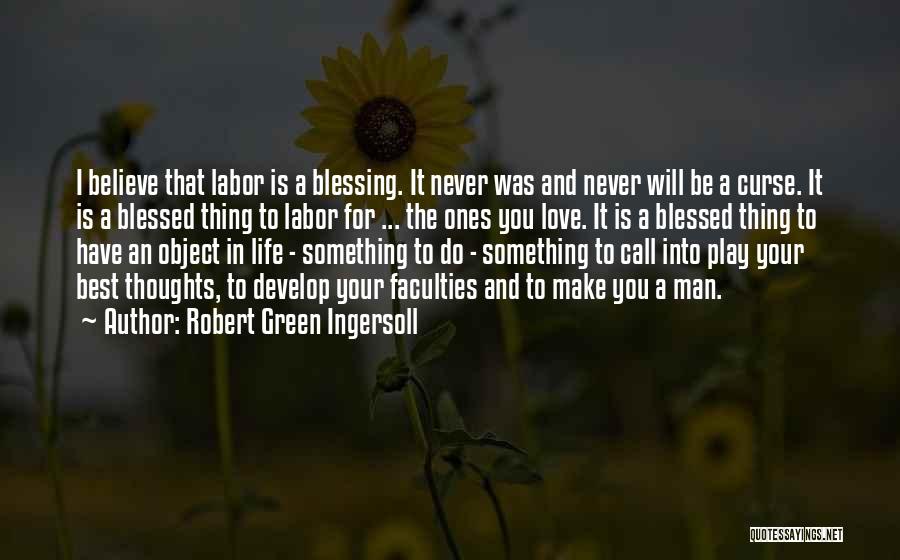 Robert Green Ingersoll Quotes: I Believe That Labor Is A Blessing. It Never Was And Never Will Be A Curse. It Is A Blessed