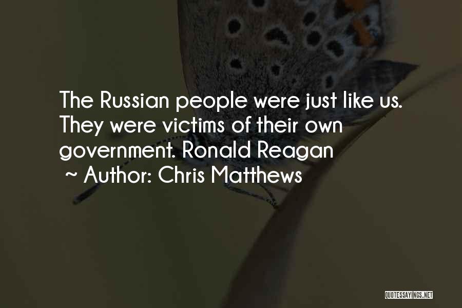 Chris Matthews Quotes: The Russian People Were Just Like Us. They Were Victims Of Their Own Government. Ronald Reagan