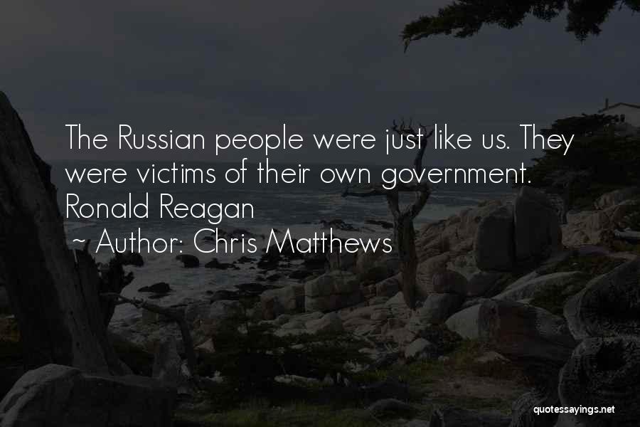 Chris Matthews Quotes: The Russian People Were Just Like Us. They Were Victims Of Their Own Government. Ronald Reagan