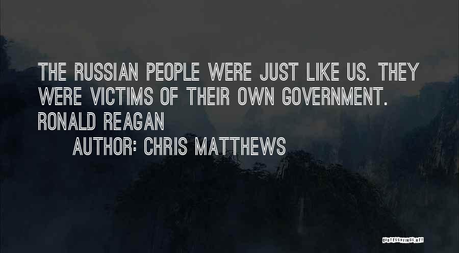 Chris Matthews Quotes: The Russian People Were Just Like Us. They Were Victims Of Their Own Government. Ronald Reagan