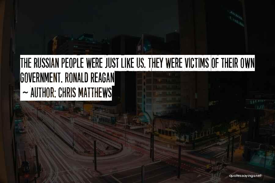 Chris Matthews Quotes: The Russian People Were Just Like Us. They Were Victims Of Their Own Government. Ronald Reagan