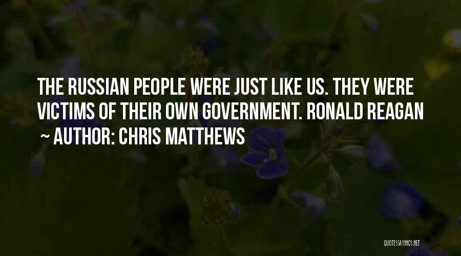 Chris Matthews Quotes: The Russian People Were Just Like Us. They Were Victims Of Their Own Government. Ronald Reagan