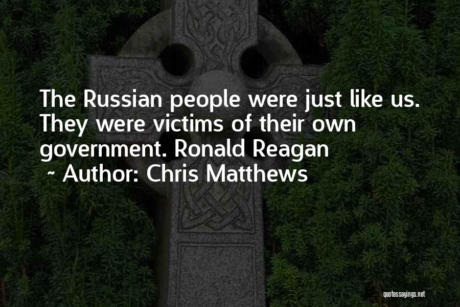 Chris Matthews Quotes: The Russian People Were Just Like Us. They Were Victims Of Their Own Government. Ronald Reagan
