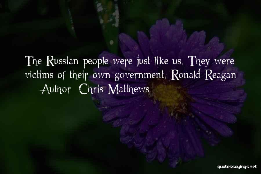 Chris Matthews Quotes: The Russian People Were Just Like Us. They Were Victims Of Their Own Government. Ronald Reagan