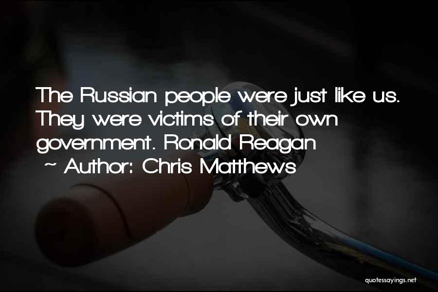Chris Matthews Quotes: The Russian People Were Just Like Us. They Were Victims Of Their Own Government. Ronald Reagan