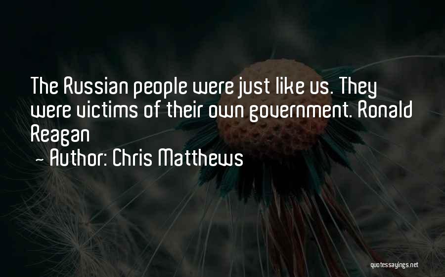 Chris Matthews Quotes: The Russian People Were Just Like Us. They Were Victims Of Their Own Government. Ronald Reagan