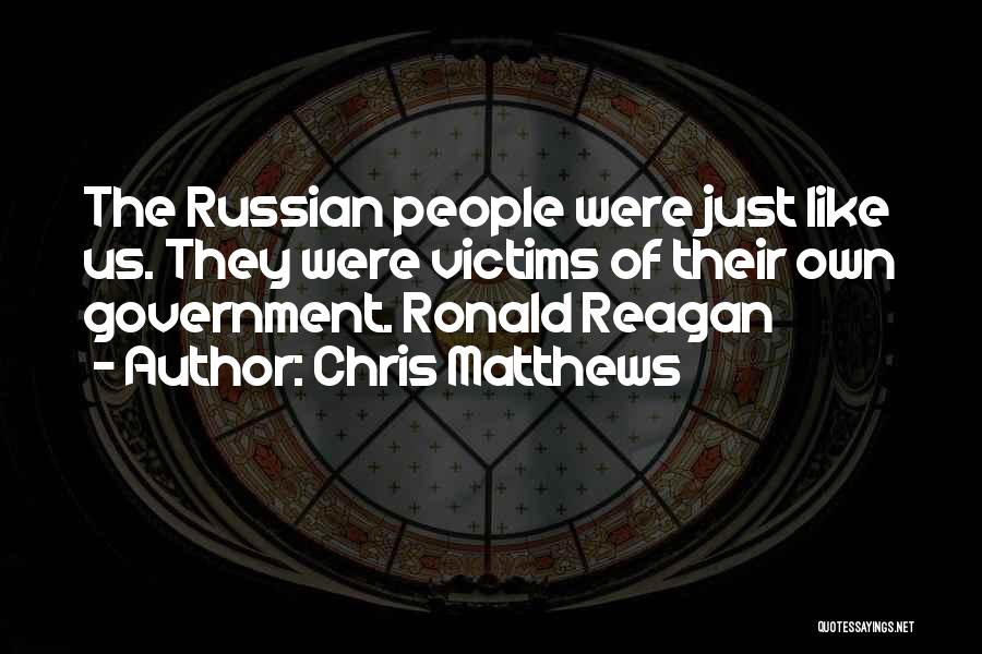 Chris Matthews Quotes: The Russian People Were Just Like Us. They Were Victims Of Their Own Government. Ronald Reagan