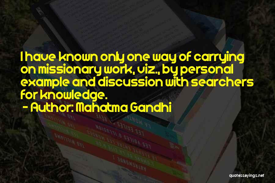 Mahatma Gandhi Quotes: I Have Known Only One Way Of Carrying On Missionary Work, Viz., By Personal Example And Discussion With Searchers For