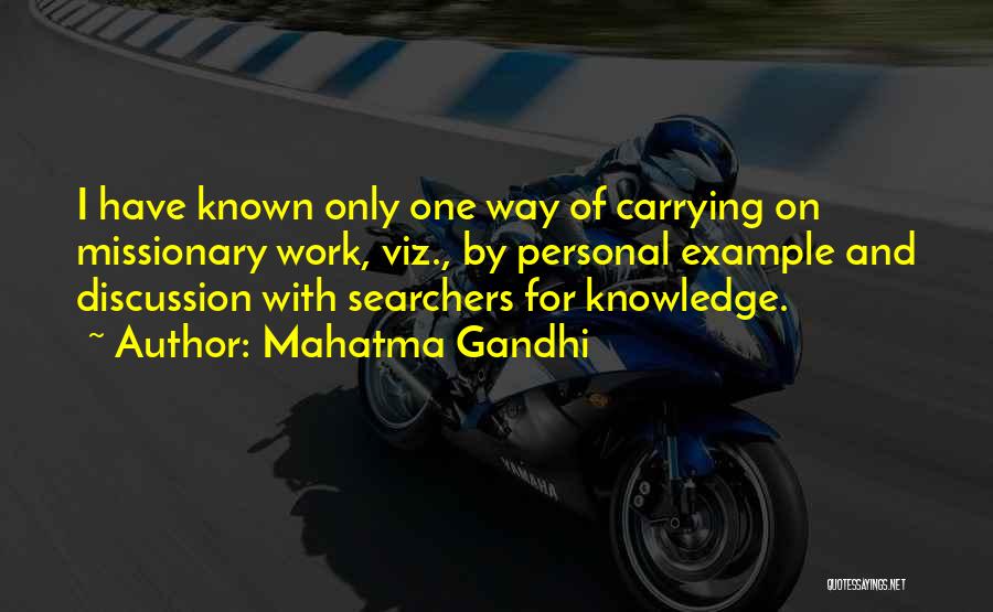 Mahatma Gandhi Quotes: I Have Known Only One Way Of Carrying On Missionary Work, Viz., By Personal Example And Discussion With Searchers For