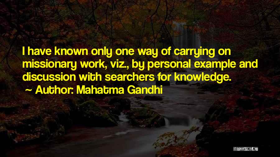 Mahatma Gandhi Quotes: I Have Known Only One Way Of Carrying On Missionary Work, Viz., By Personal Example And Discussion With Searchers For