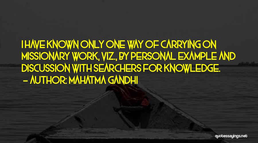 Mahatma Gandhi Quotes: I Have Known Only One Way Of Carrying On Missionary Work, Viz., By Personal Example And Discussion With Searchers For