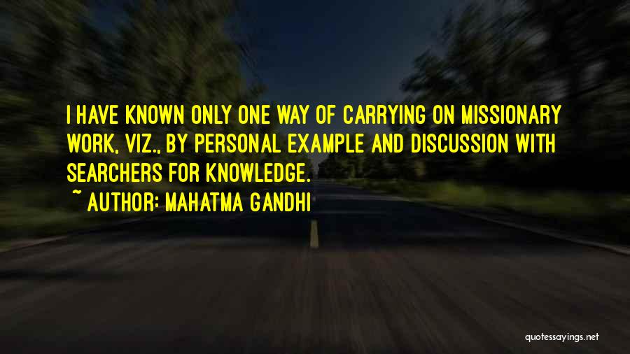 Mahatma Gandhi Quotes: I Have Known Only One Way Of Carrying On Missionary Work, Viz., By Personal Example And Discussion With Searchers For